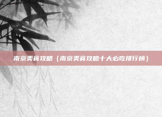 南京美食攻略(南京美食攻略十大必吃排行榜)