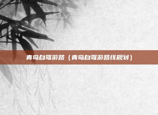 青岛自驾游路（青岛自驾游路线规划）