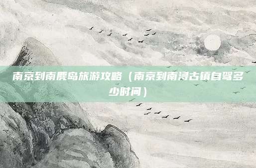 南京到南麂岛旅游攻略（南京到南浔古镇自驾多少时间）