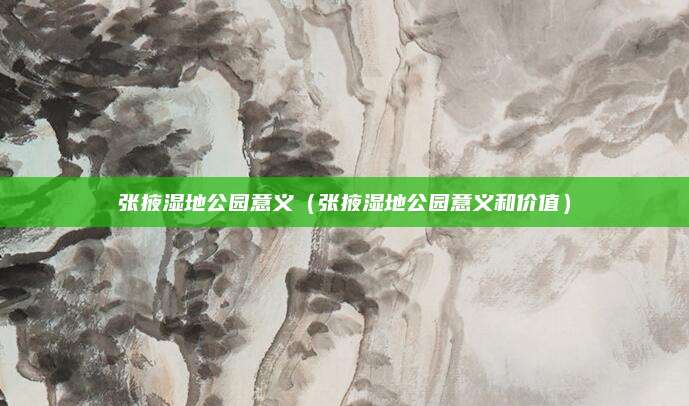 张掖湿地公园意义（张掖湿地公园意义和价值）