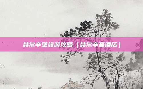 赫尔辛堡旅游攻略（赫尔辛基酒店）