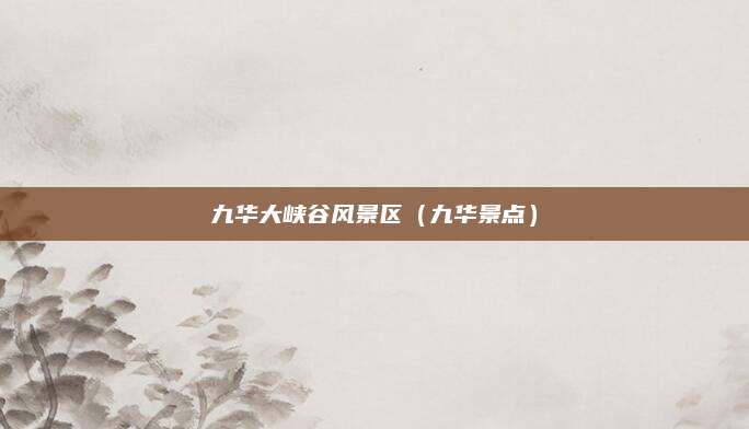 九华大峡谷风景区(九华景点)