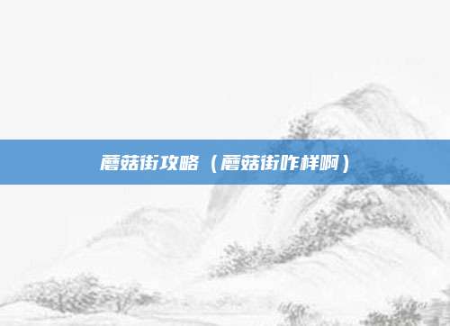 蘑菇街攻略(蘑菇街咋样啊)