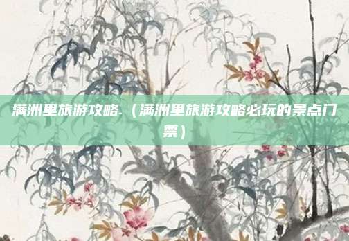 满洲里旅游攻略.(满洲里旅游攻略必玩的景点门票)
