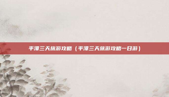 平潭三天旅游攻略（平潭三天旅游攻略一日游）
