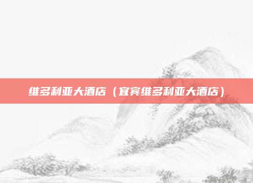 维多利亚大酒店（宜宾维多利亚大酒店）