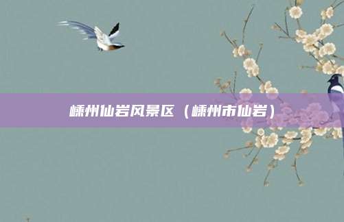 嵊州仙岩风景区（嵊州市仙岩）