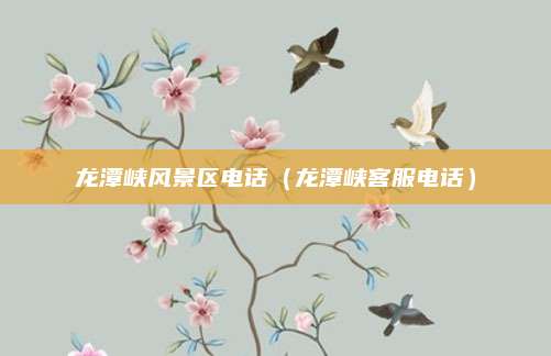 龙潭峡风景区电话(龙潭峡客服电话)