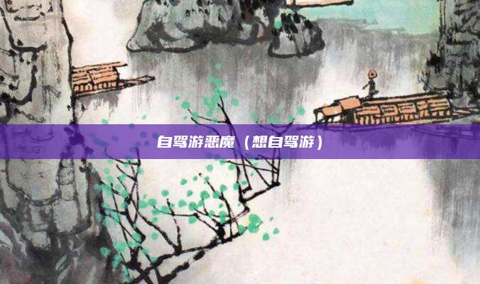 自驾游恶魔(想自驾游)