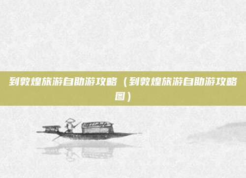 到敦煌旅游自助游攻略(到敦煌旅游自助游攻略图)