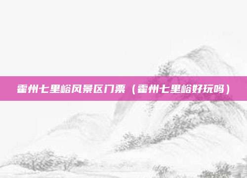 霍州七里峪风景区门票(霍州七里峪好玩吗)