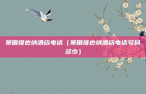 景田维也纳酒店电话（景田维也纳酒店电话号码多少）