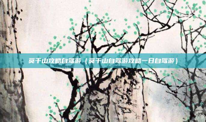 莫干山攻略自驾游（莫干山自驾游攻略一日自驾游）