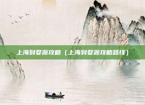 上海到婺源攻略（上海到婺源攻略路线）