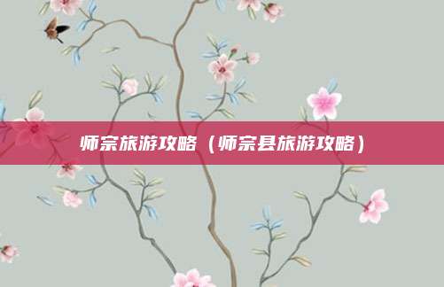 师宗旅游攻略(师宗县旅游攻略)
