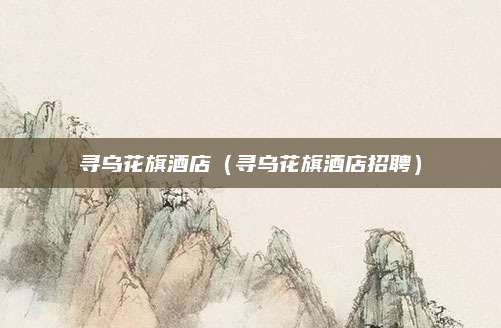 寻乌花旗酒店(寻乌花旗酒店招聘)