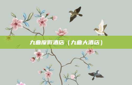 九曲度假酒店(九曲大酒店)