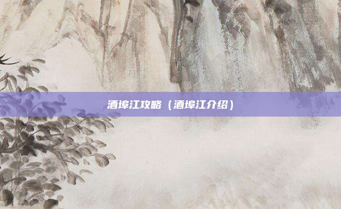 酒埠江攻略（酒埠江介绍）