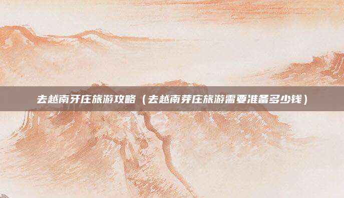 去越南牙庄旅游攻略（去越南芽庄旅游需要准备多少钱）