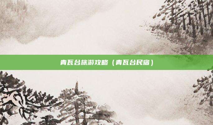 青瓦台旅游攻略(青瓦台民宿)