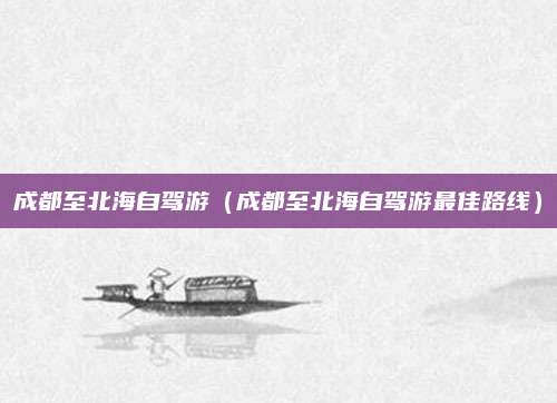 成都至北海自驾游(成都至北海自驾游最佳路线)