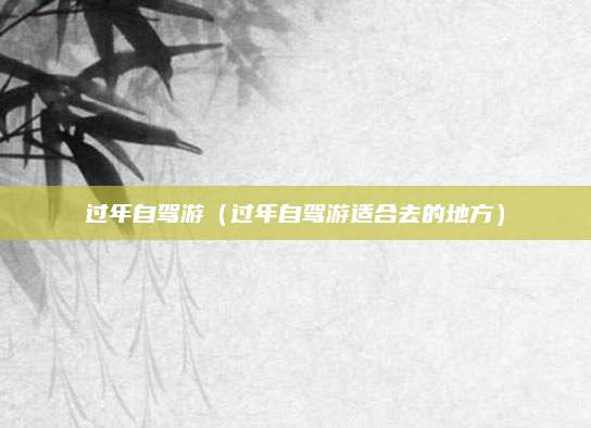 过年自驾游（过年自驾游适合去的地方）