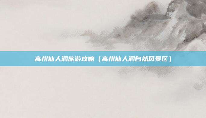 高州仙人洞旅游攻略（高州仙人洞自然风景区）