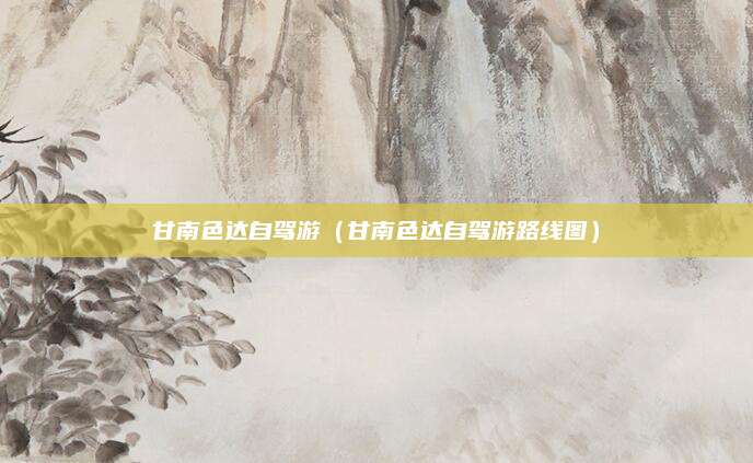 甘南色达自驾游（甘南色达自驾游路线图）