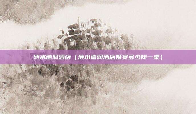 涟水德润酒店(涟水德润酒店婚宴多少钱一桌)