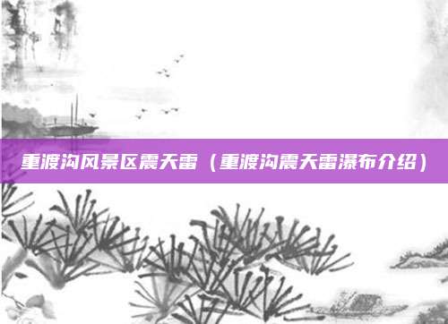 重渡沟风景区震天雷（重渡沟震天雷瀑布介绍）