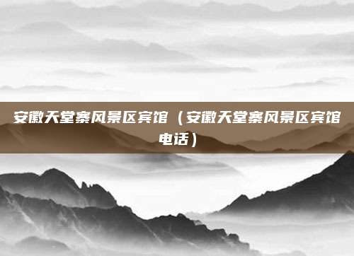 安徽天堂寨风景区宾馆（安徽天堂寨风景区宾馆电话）