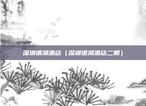 深圳银湖酒店(深圳银湖酒店二期)