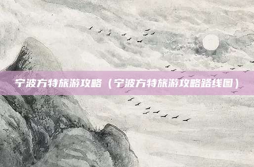 宁波方特旅游攻略(宁波方特旅游攻略路线图)