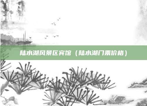 陆水湖风景区宾馆（陆水湖门票价格）