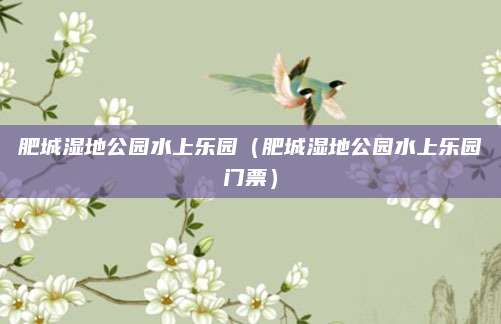 肥城湿地公园水上乐园（肥城湿地公园水上乐园门票）