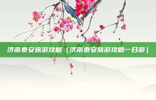 济南泰安旅游攻略（济南泰安旅游攻略一日游）