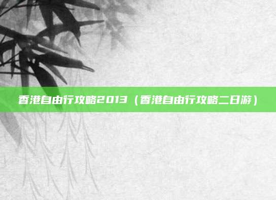 香港自由行攻略2013（香港自由行攻略二日游）