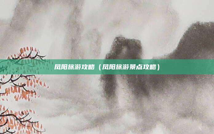 凤阳旅游攻略(凤阳旅游景点攻略)