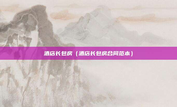 酒店长包房（酒店长包房合同范本）