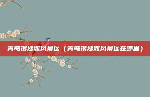青岛银沙滩风景区（青岛银沙滩风景区在哪里）