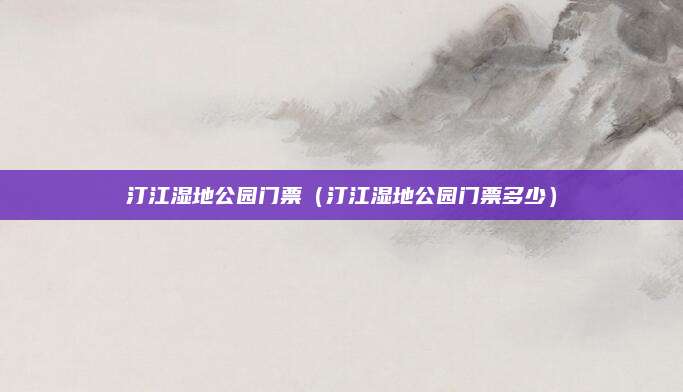 汀江湿地公园门票(汀江湿地公园门票多少)