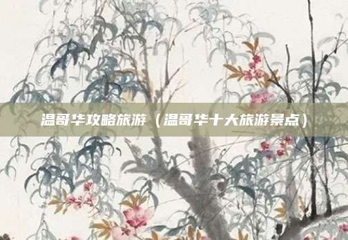 温哥华攻略旅游（温哥华十大旅游景点）