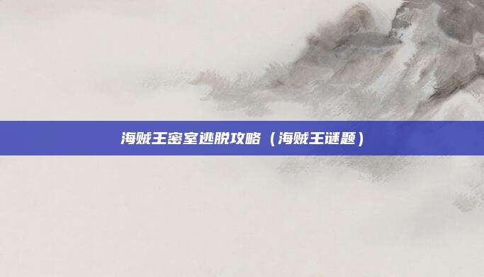 海贼王密室逃脱攻略（海贼王谜题）