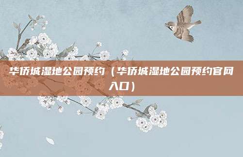华侨城湿地公园预约（华侨城湿地公园预约官网入口）