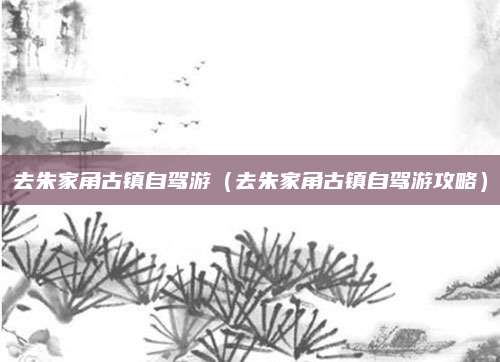 去朱家角古镇自驾游（去朱家角古镇自驾游攻略）
