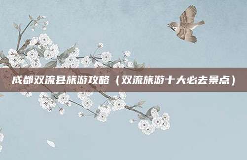 成都双流县旅游攻略（双流旅游十大必去景点）