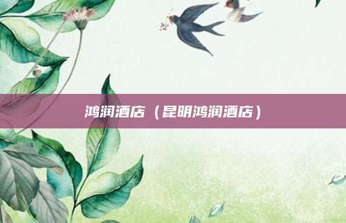 鸿润酒店（昆明鸿润酒店）
