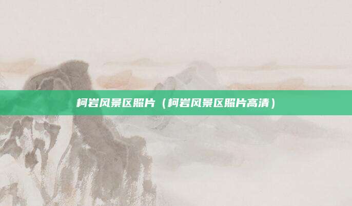 柯岩风景区照片（柯岩风景区照片高清）