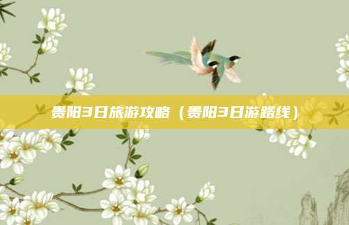 贵阳3日旅游攻略(贵阳3日游路线)