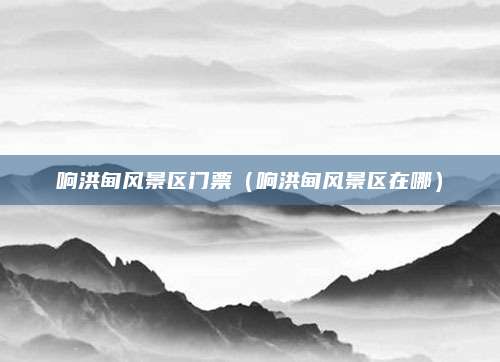 响洪甸风景区门票（响洪甸风景区在哪）